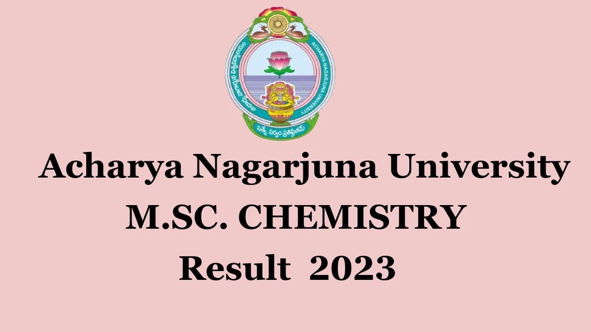 Acharya Nagarjuna University Result 2023 (Out) Direct Link to Check Result for M.SC. CHEMISTRY III SEM, Mark sheet at nagarjunauniversity.co.in - ​26 Dec 2023