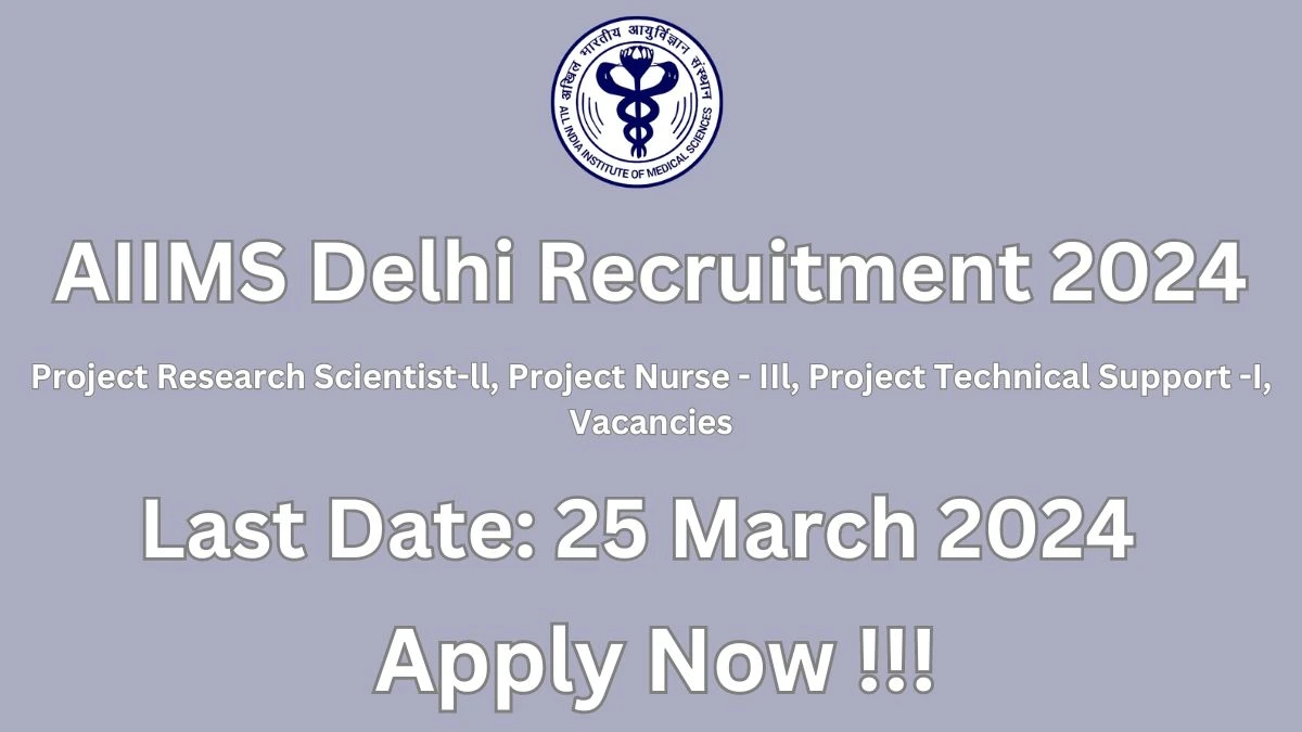 AIIMS Delhi Recruitment 2024: Check Vacancies for Project Research Scientist-ll, Project Nurse - IIl, Project Technical Support -I Job Notification