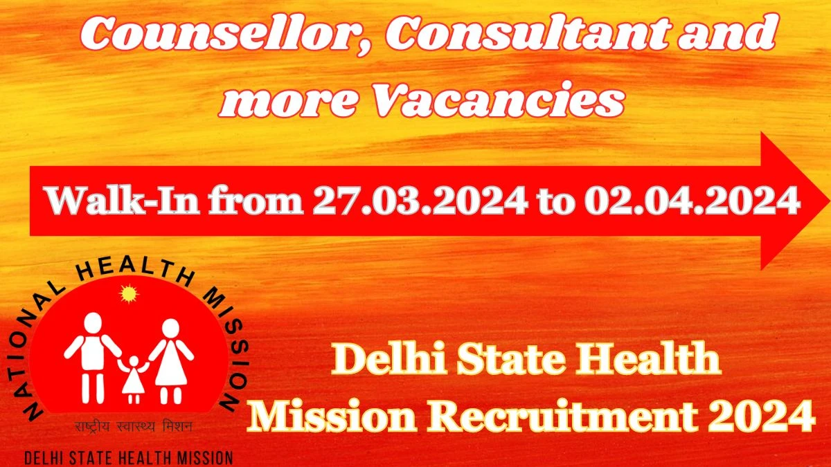 Delhi State Health Mission Recruitment 2024 Walk-In Interviews for Counsellor, Consultant and more on 27.03.2024 to 2.04.2024
