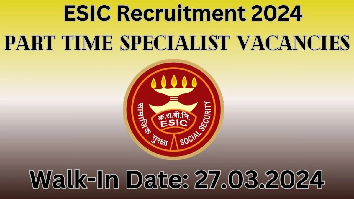 ESIC recruitment 2024 :Walk-In Interviews for Part Time Specialist on 27.03.2024