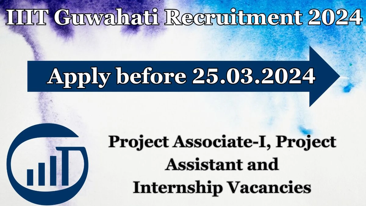 IIIT Guwahati Recruitment 2024 Notification for Project Associate-I, Project Assistant and Internship Vacancy 07 posts at iiitg.ac.in