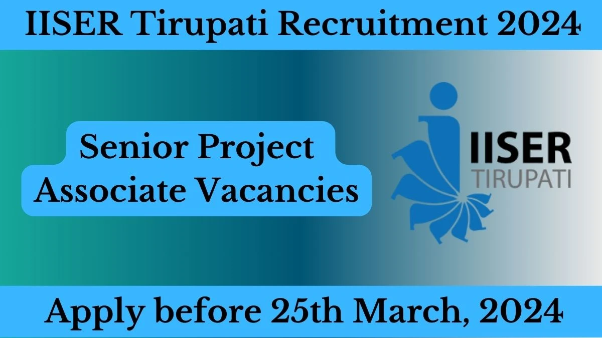 IISER Tirupati Recruitment 2024: Check Vacancies for Senior Project Associate Job Notification