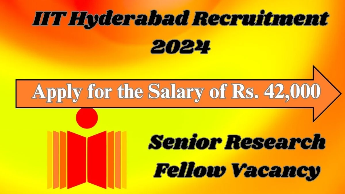 IIT Hyderabad Senior Research Fellow Recruitment 2024 - Monthly Salary Up to  42,000
