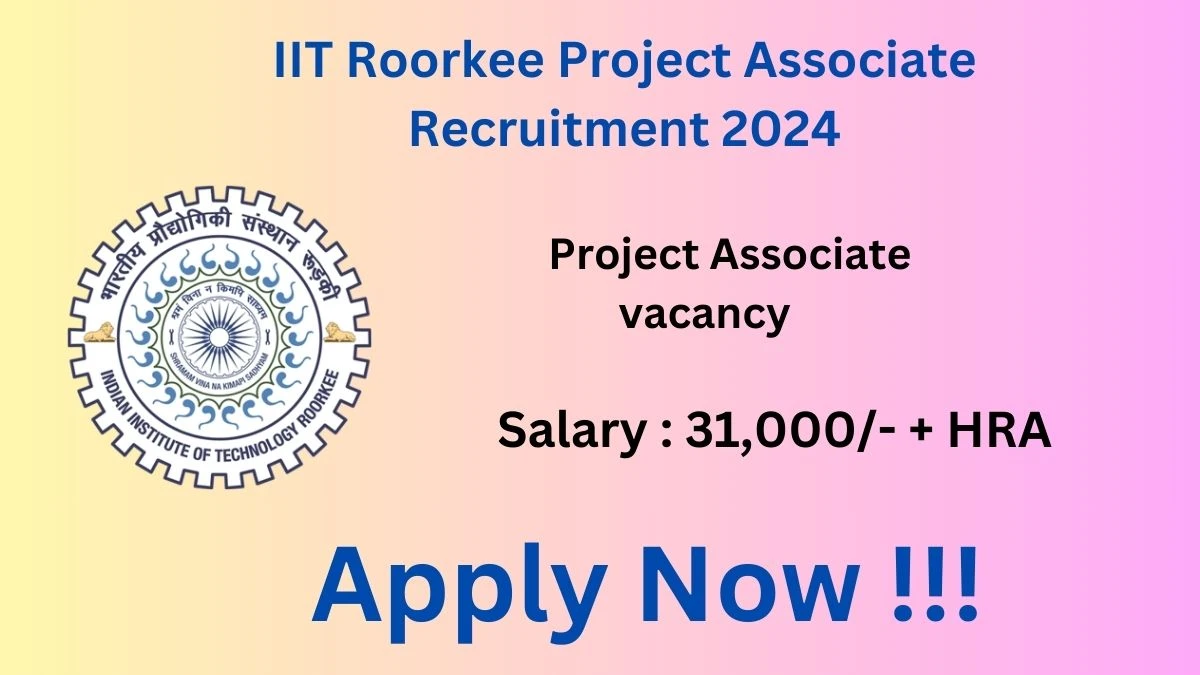 IIT Roorkee Project Associate Recruitment 2024 - Monthly Salary Up to 31,000