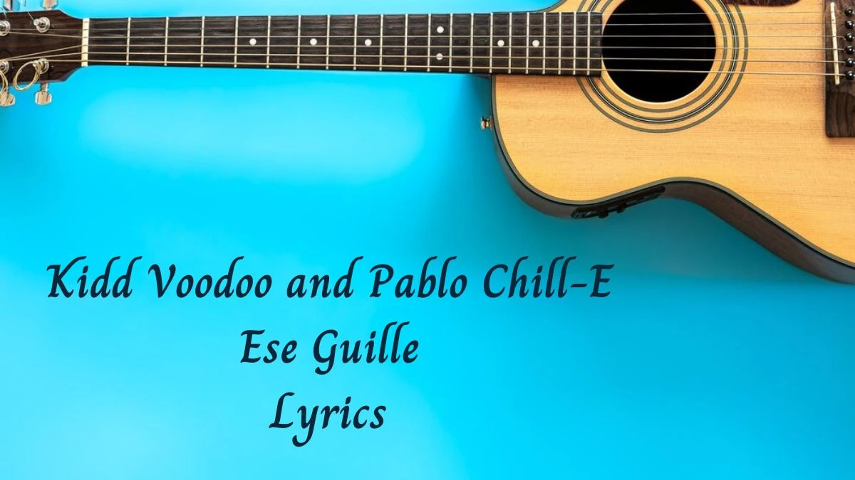 Kidd Voodoo and Pablo Chill-E Ese Guille Lyrics know the real meaning of Kidd Voodoo and Pablo Chill-E's Ese Guille Song lyrics