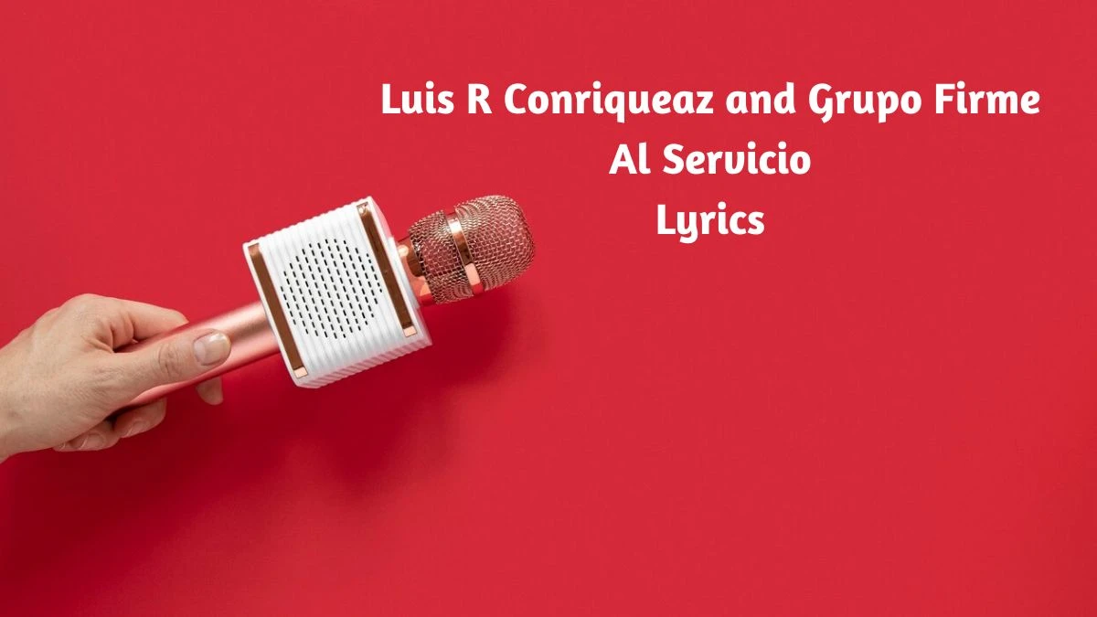 Luis R Conriqueaz and Grupo Firme Al Servicio Lyrics know the real meaning of Luis R Conriqueaz and Grupo Firme's Al Servicio Song lyrics