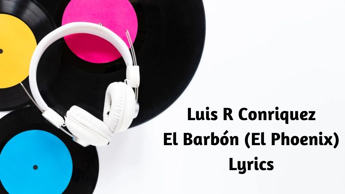 Luis R Conriquez El Barbón (El Phoenix) Lyrics know the real meaning of Luis R Conriquez's El Barbón (El Phoenix) Song lyrics