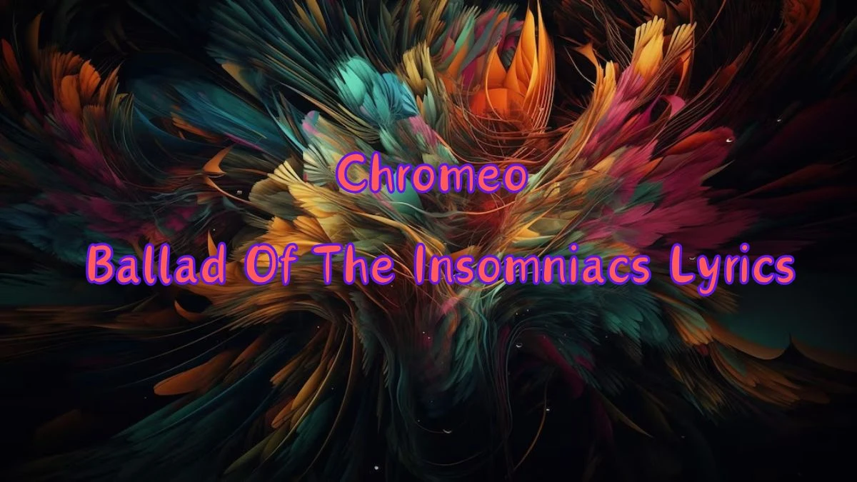 Chromeo Ballad Of The Insomniacs Lyrics know the real meaning of Chromeo's Ballad Of The Insomniacs Song Lyrics