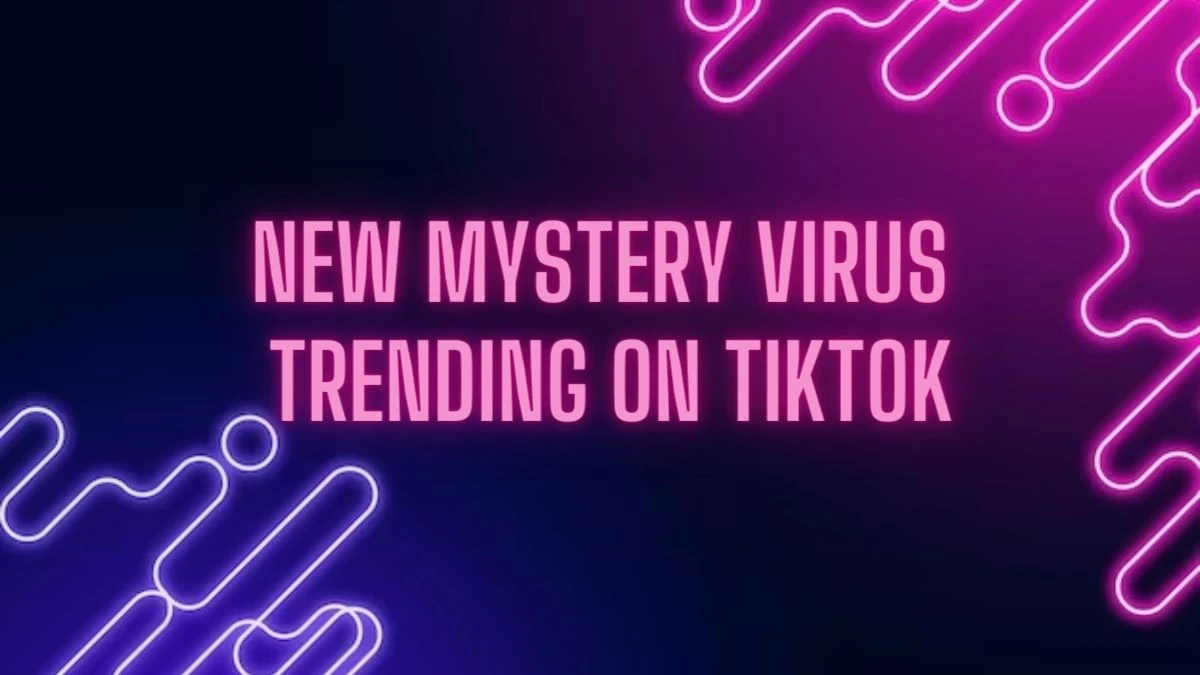 What is the New Mystery Virus Trending on TikTok? How Did the 