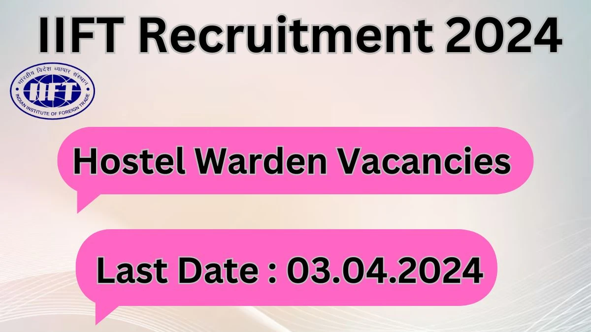 IIFT Recruitment 2024: Check Vacancies for Hostel Warden Job Notification