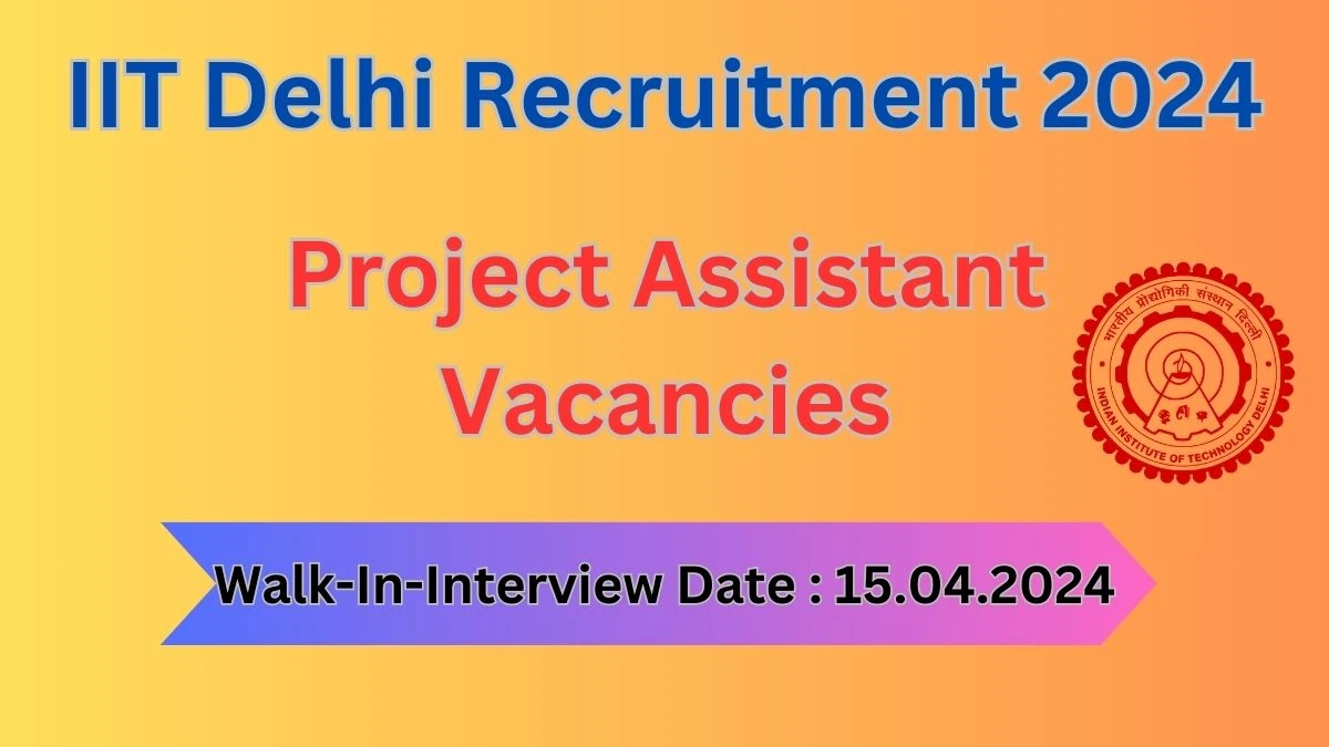 IIT Delhi Recruitment 2024 Walk-In Interviews for Project Assistant on 15.04.2024