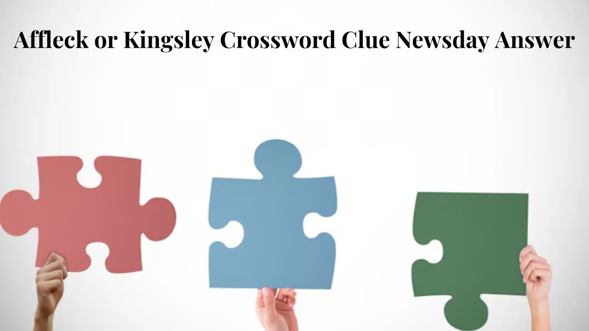 Affleck or Kingsley Crossword Clue Newsday Answer