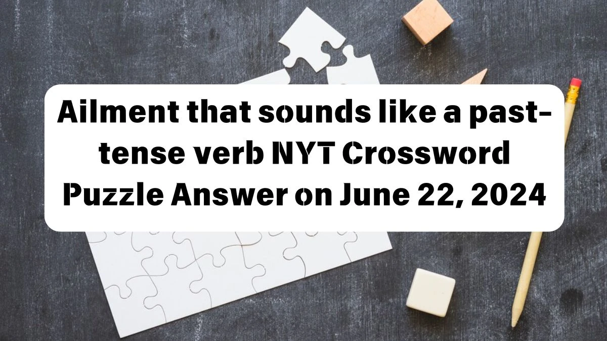 Ailment that sounds like a past-tense verb NYT Crossword Puzzle Answer on June 22, 2024