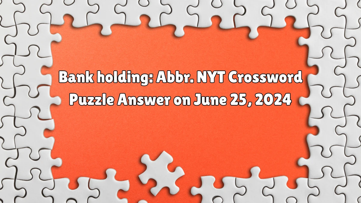Bank holding: Abbr. NYT Crossword Puzzle Answer on June 25, 2024