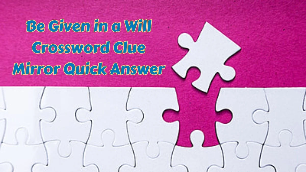Be Given in a Will Crossword Clue Mirror Quick Answer