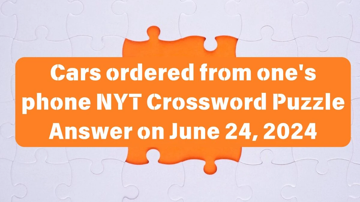 Cars ordered from one's phone NYT Crossword Puzzle Answer on June 24, 2024