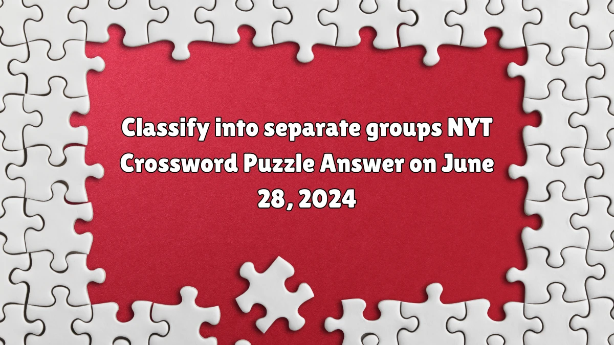 Classify into separate groups NYT Crossword Puzzle Answer on June 28, 2024