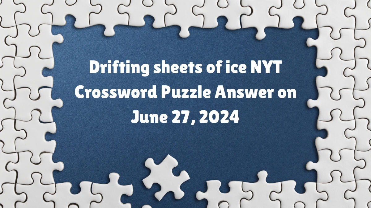 Drifting sheets of ice NYT Crossword Puzzle Answer on June 27, 2024