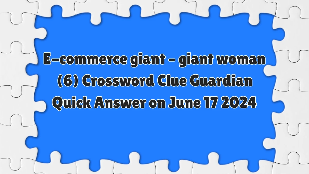 ​E-commerce giant – giant woman (6)​ Crossword Clue Guardian Quick Answer on June 17 2024