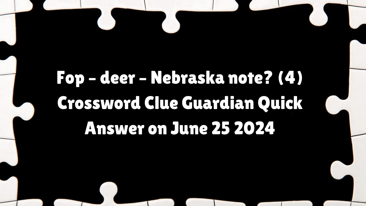 Fop – deer – Nebraska note? (4)​ Crossword Clue Guardian Quick Answer on June 25 2024
