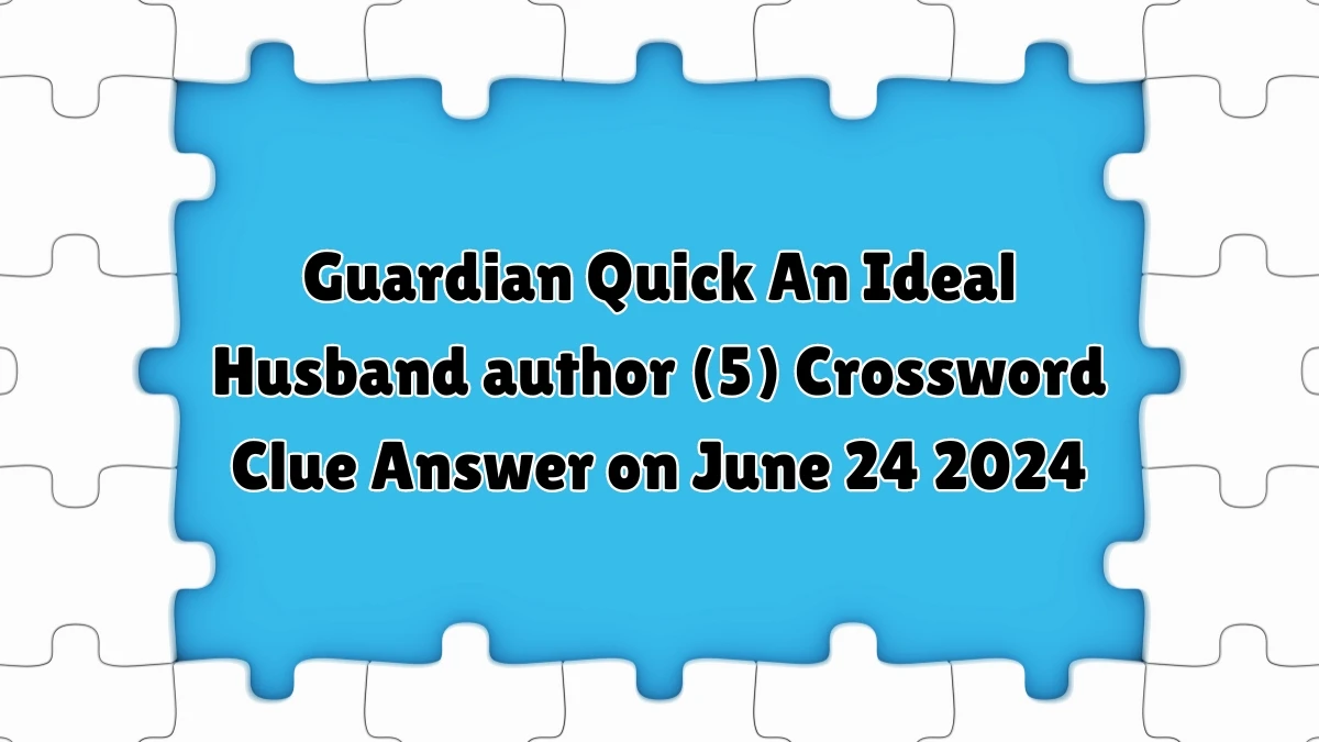 Guardian Quick ​An Ideal Husband author (5) Crossword Clue Answer on June 24 2024