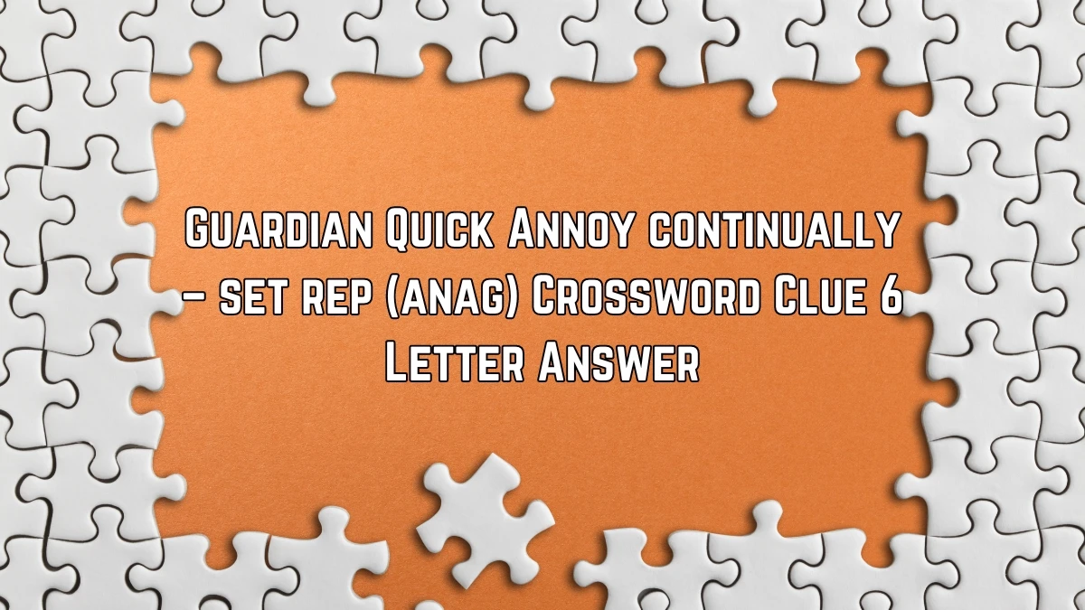 Guardian Quick Annoy continually – set rep (anag) Crossword Clue 6 Letter Answer