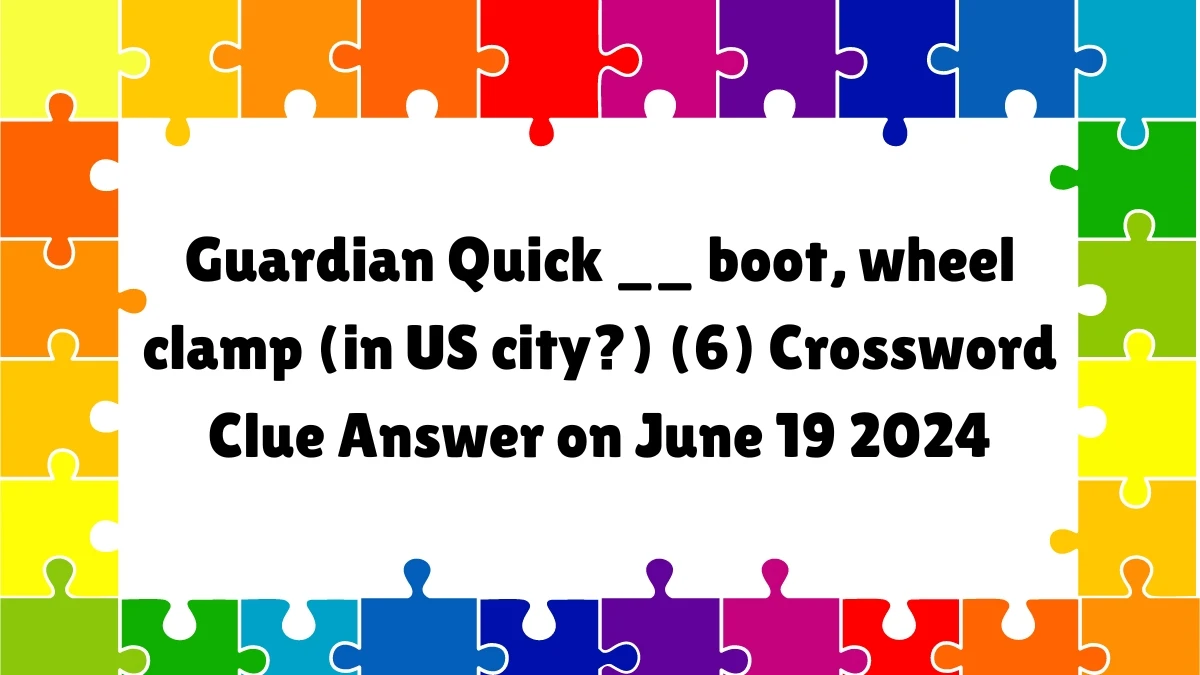 Guardian Quick ​__ boot, wheel clamp (in US city?) (6)​ Crossword Clue Answer on June 19 2024
