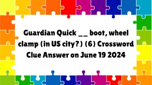 Guardian Quick __ boot, wheel clamp (in US city?) (6) Crossword Clue Answer on June 19 2024