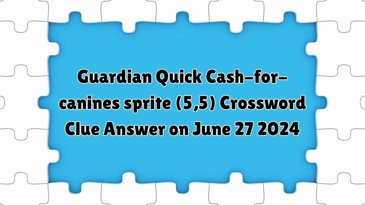 Guardian Quick ​Cash-for-canines sprite (5,5) Crossword Clue Answer on June 27 2024