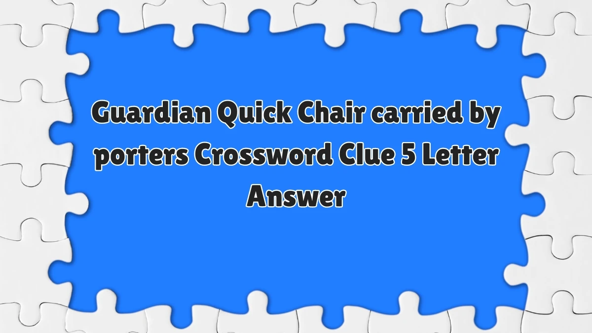 Guardian Quick ​Chair carried by porters Crossword Clue 5 Letter Answer