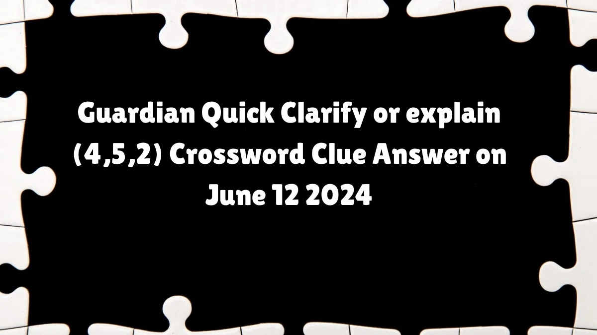Guardian Quick Clarify or explain (4,5,2) Crossword Clue Answer on June 12 2024
