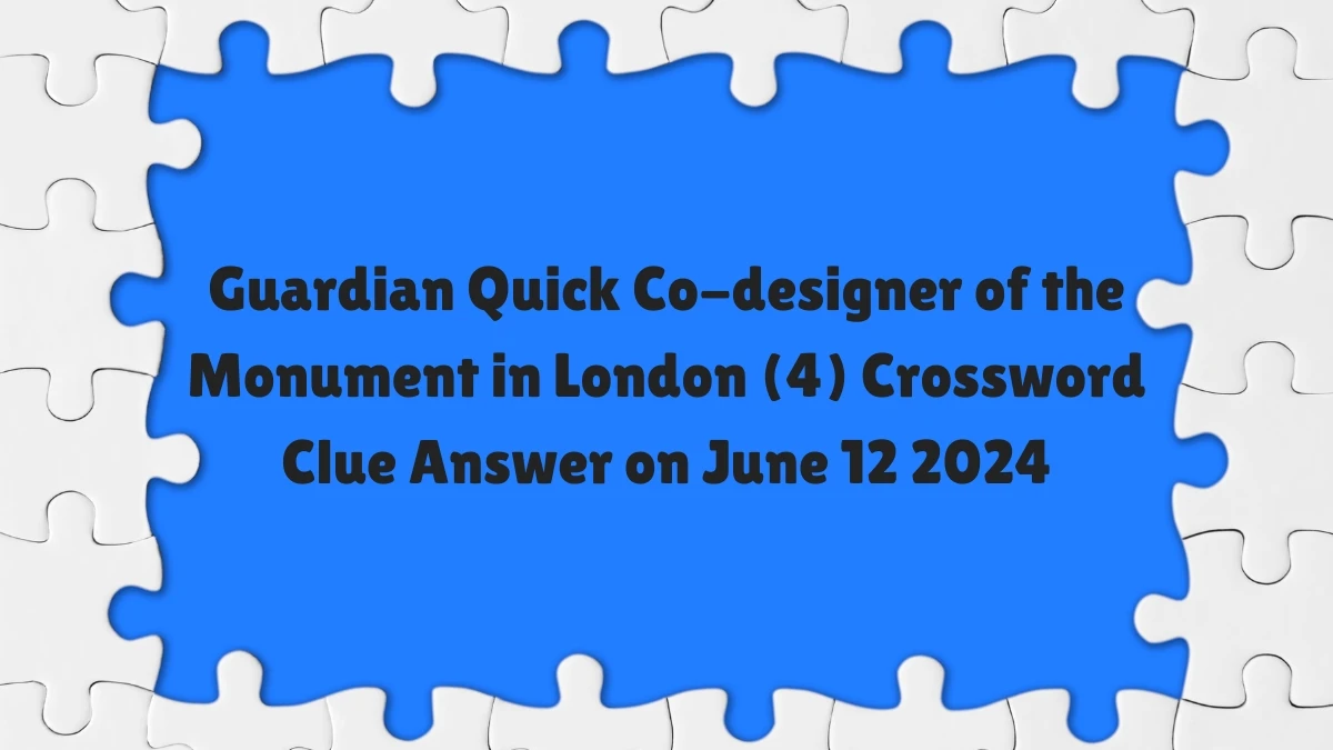 Guardian Quick ​Co-designer of the Monument in London (4)​ Crossword Clue Answer on June 12 2024