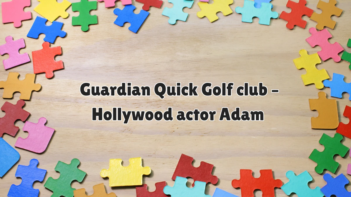 Guardian Quick Golf club – Hollywood actor Adam Crossword Clue Puzzle Answer from June 11 2024