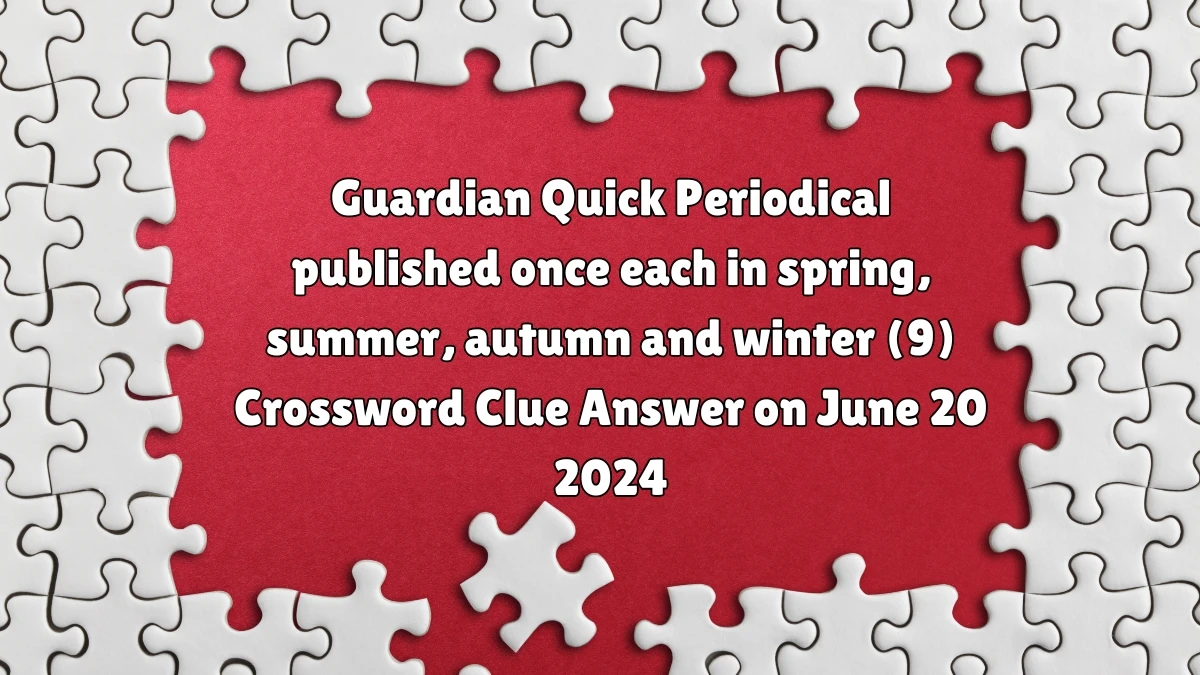 Guardian Quick ​Periodical published once each in spring, summer, autumn and winter (9)​ Crossword Clue Answer on June 20 2024