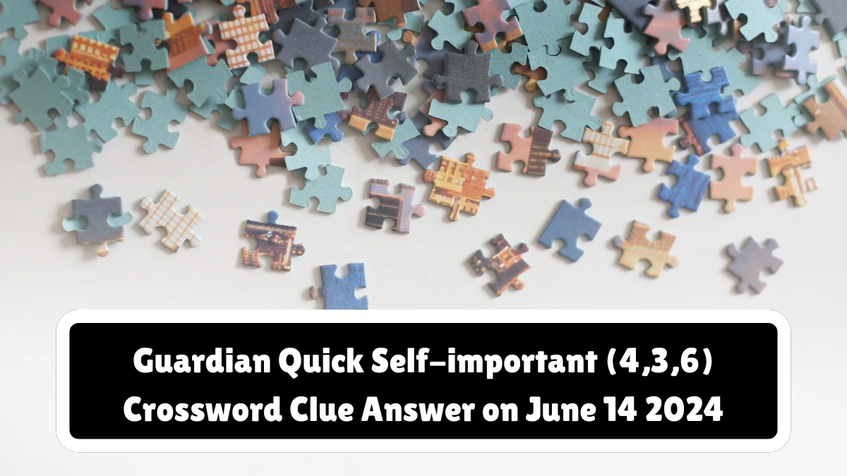 Guardian Quick ​Self-important (4,3,6) Crossword Clue Answer on June 14 2024