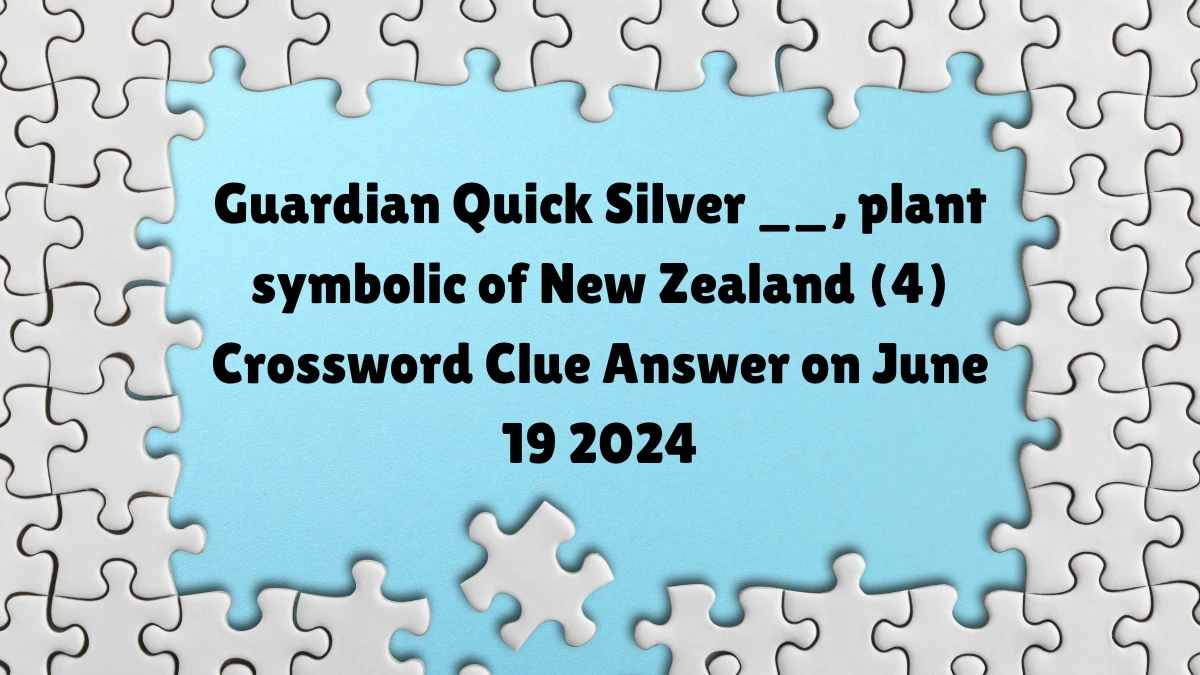 Guardian Quick ​Silver __, plant symbolic of New Zealand (4) Crossword Clue Answer on June 19 2024