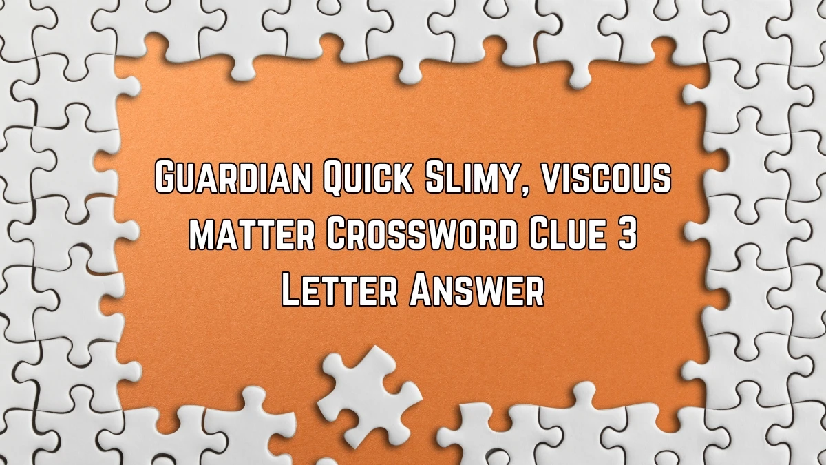Guardian Quick ​Slimy, viscous matter Crossword Clue 3 Letter Answer