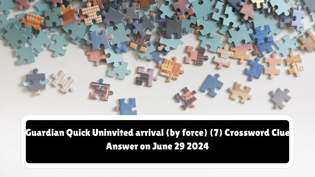Guardian Quick ​Uninvited arrival (by force) (7) Crossword Clue Answer on June 29 2024