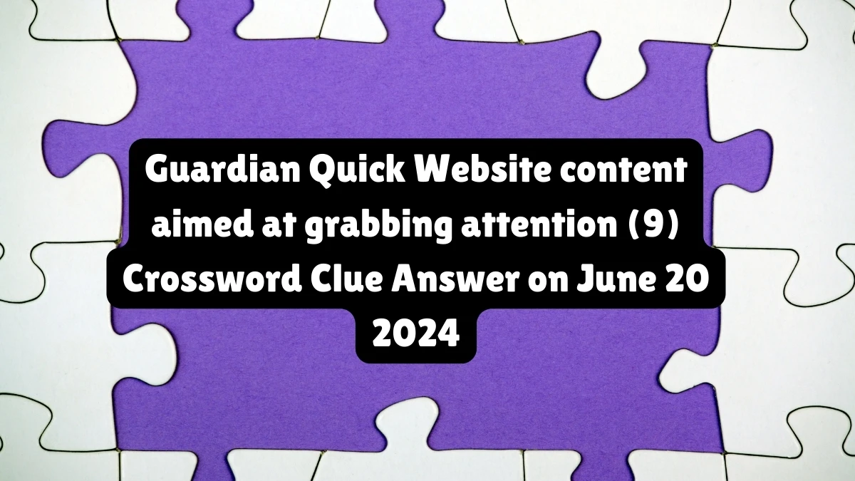 Guardian Quick ​Website content aimed at grabbing attention (9) Crossword Clue Answer on June 20 2024