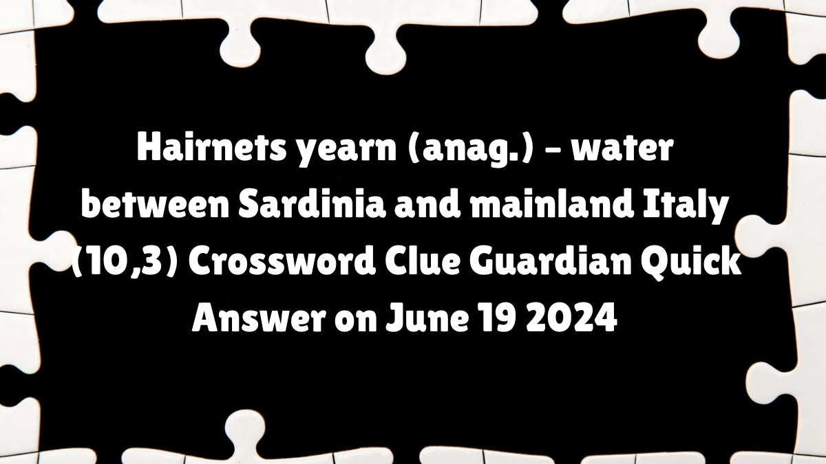 Hairnets yearn (anag.) – water between Sardinia and mainland Italy (10,3)​ Crossword Clue Guardian Quick Answer on June 19 2024