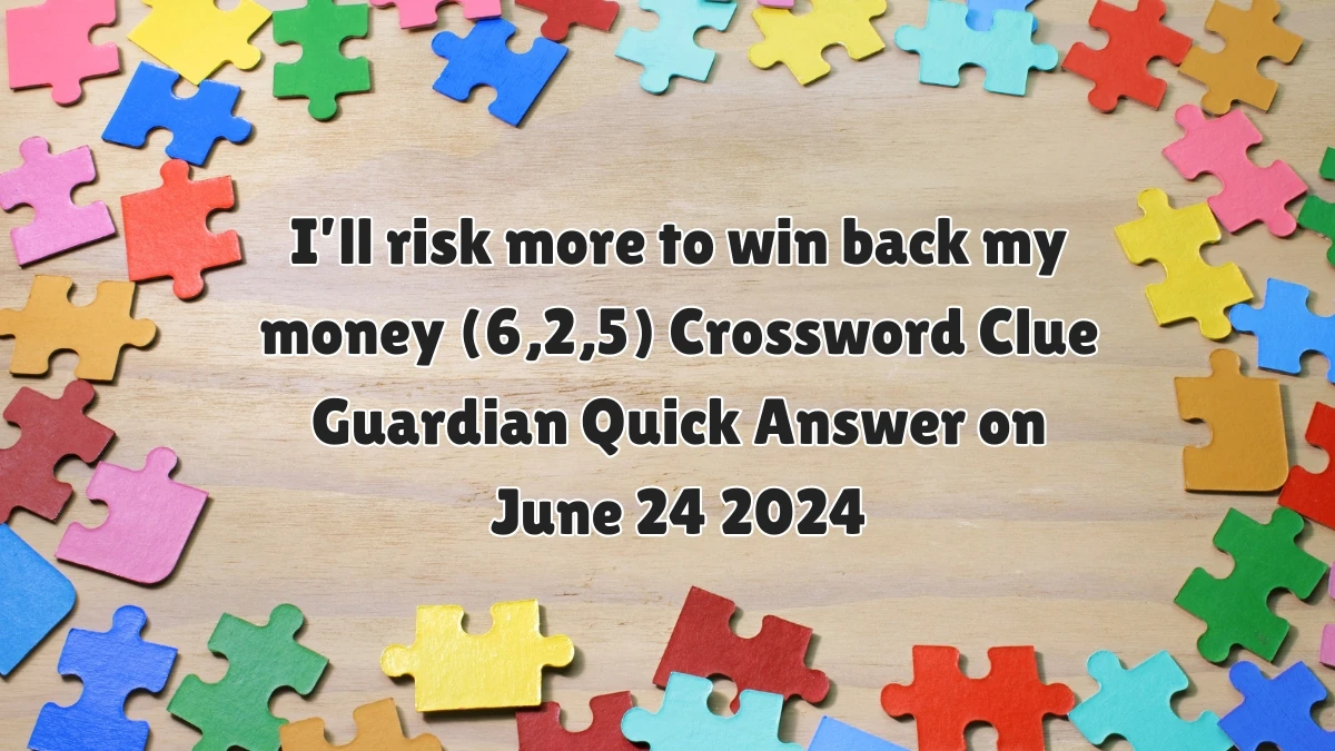 I’ll risk more to win back my money (6,2,5)​ Crossword Clue Guardian Quick Answer on June 24 2024