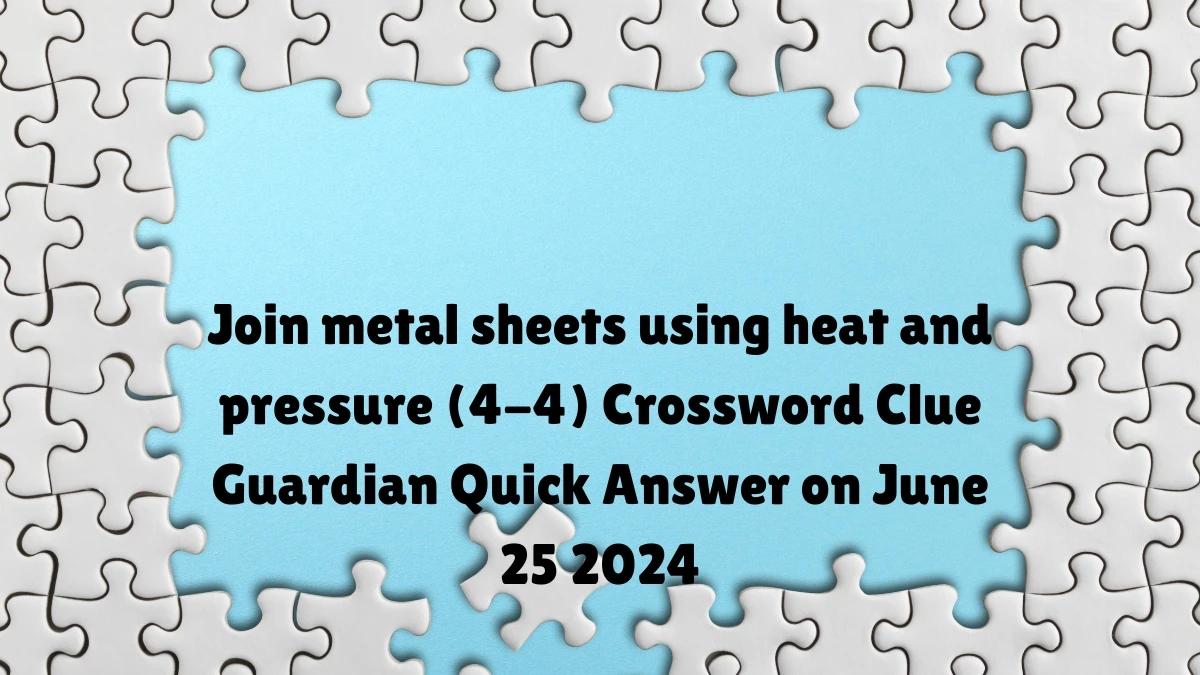 ​Join metal sheets using heat and pressure (4-4) Crossword Clue Guardian Quick Answer on June 25 2024