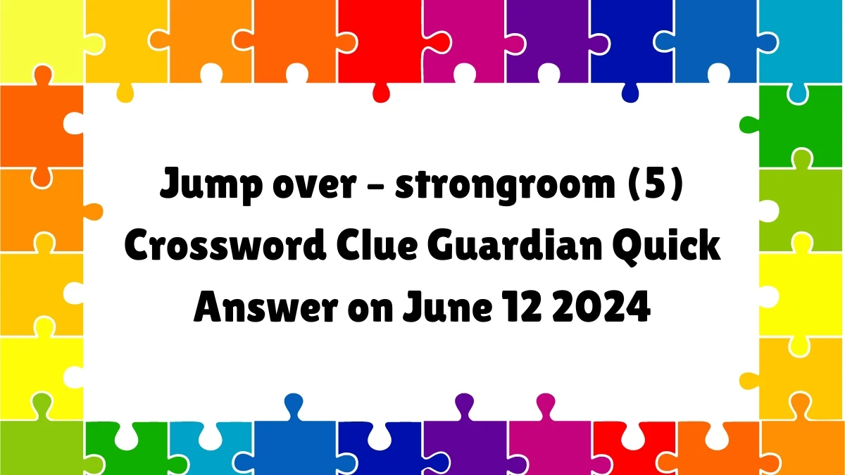 Jump over – strongroom (5) Crossword Clue Guardian Quick Answer on June 12 2024