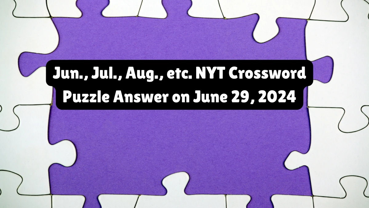 Jun., Jul., Aug., etc. NYT Crossword Puzzle Answer on June 29, 2024