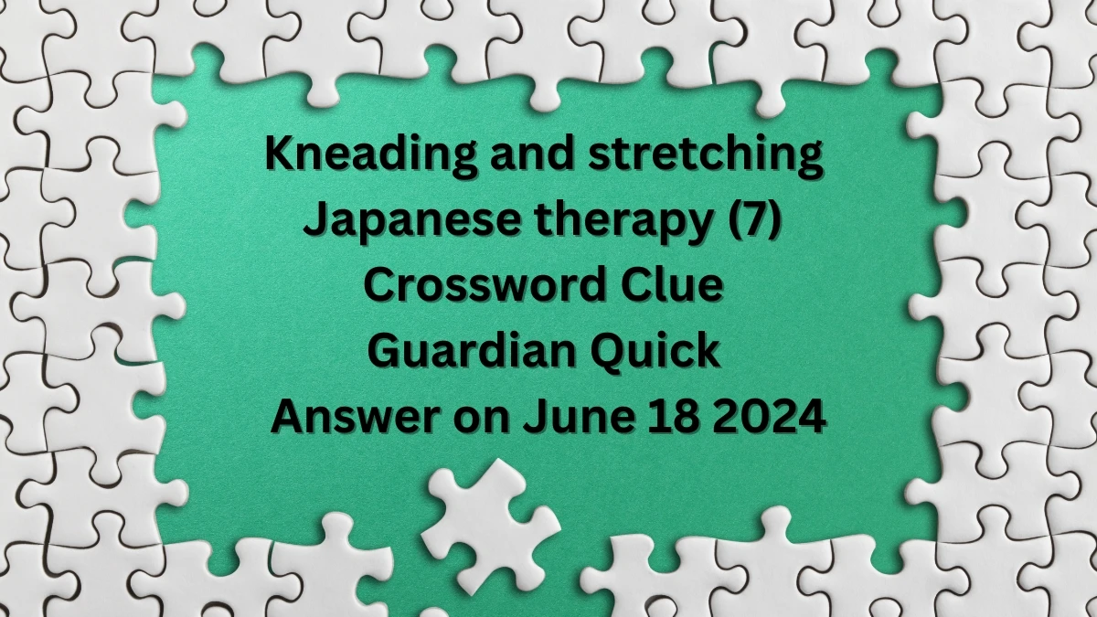 ​Kneading and stretching Japanese therapy (7)​ Crossword Clue Guardian Quick Answer on June 18 2024