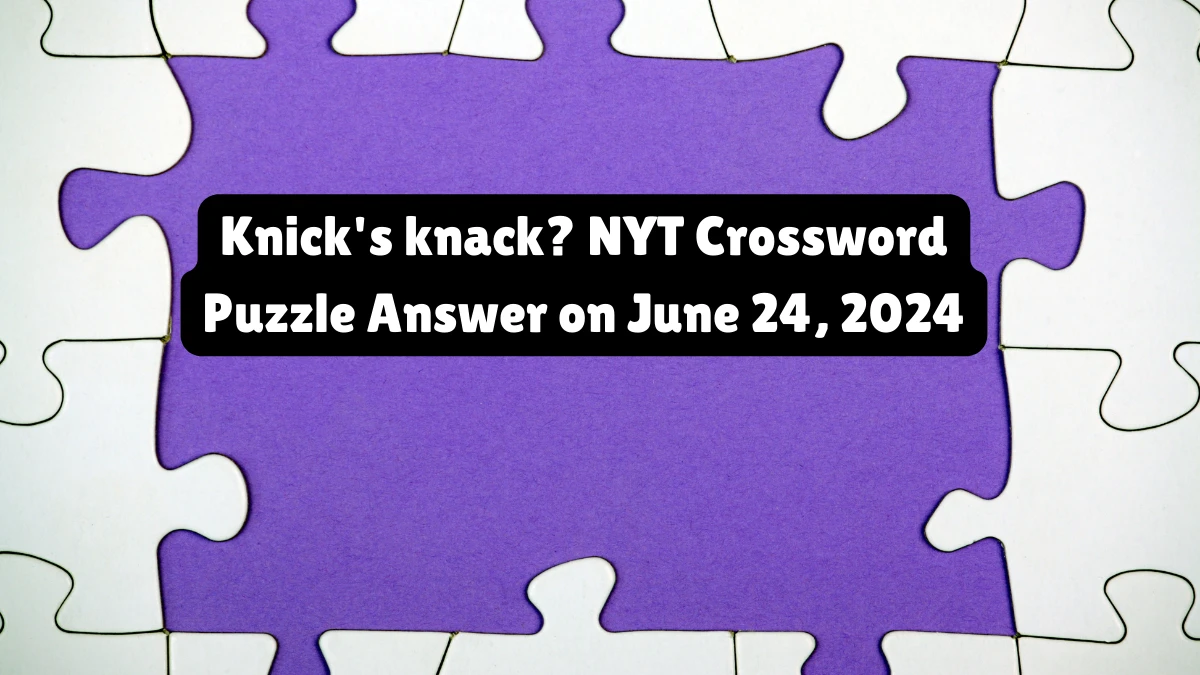 Knick's knack? NYT Crossword Puzzle Answer on June 24, 2024