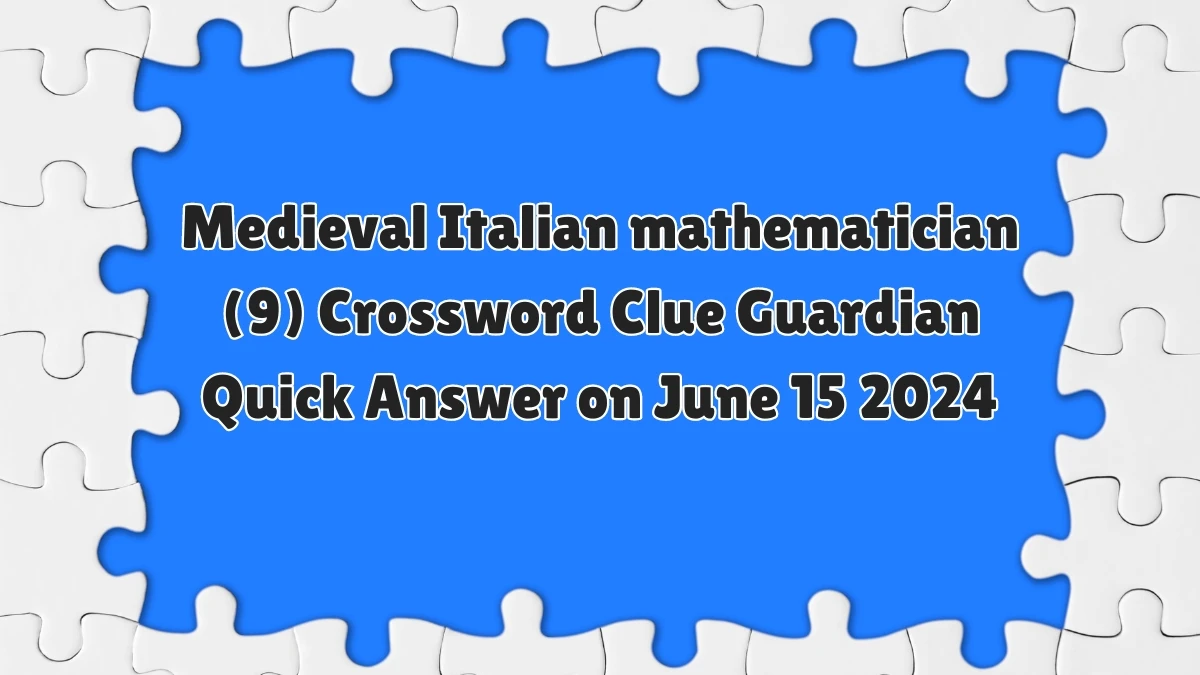 Medieval Italian mathematician (9)​ Crossword Clue Guardian Quick Answer on June 15 2024