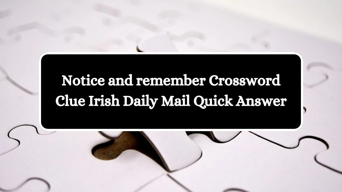 Notice and remember Crossword Clue Irish Daily Mail Quick Answer