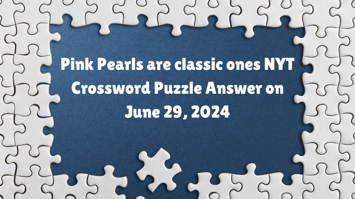 Pink Pearls are classic ones NYT Crossword Puzzle Answer on June 29, 2024