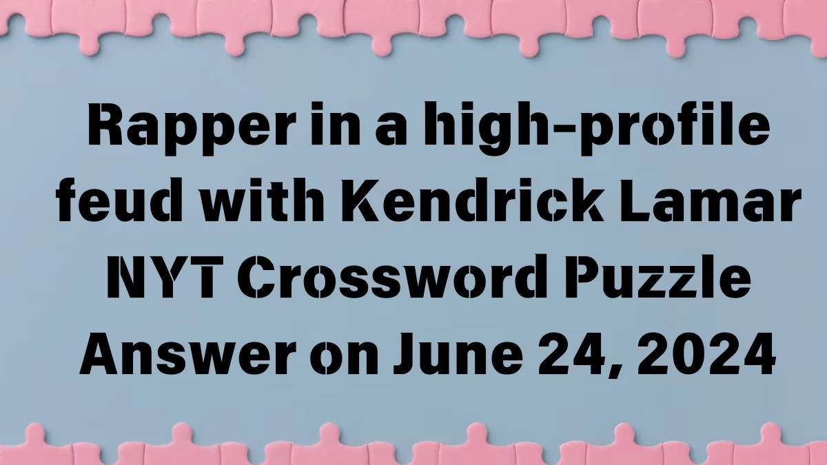 Rapper in a high-profile feud with Kendrick Lamar NYT Crossword Puzzle Answer on June 24, 2024